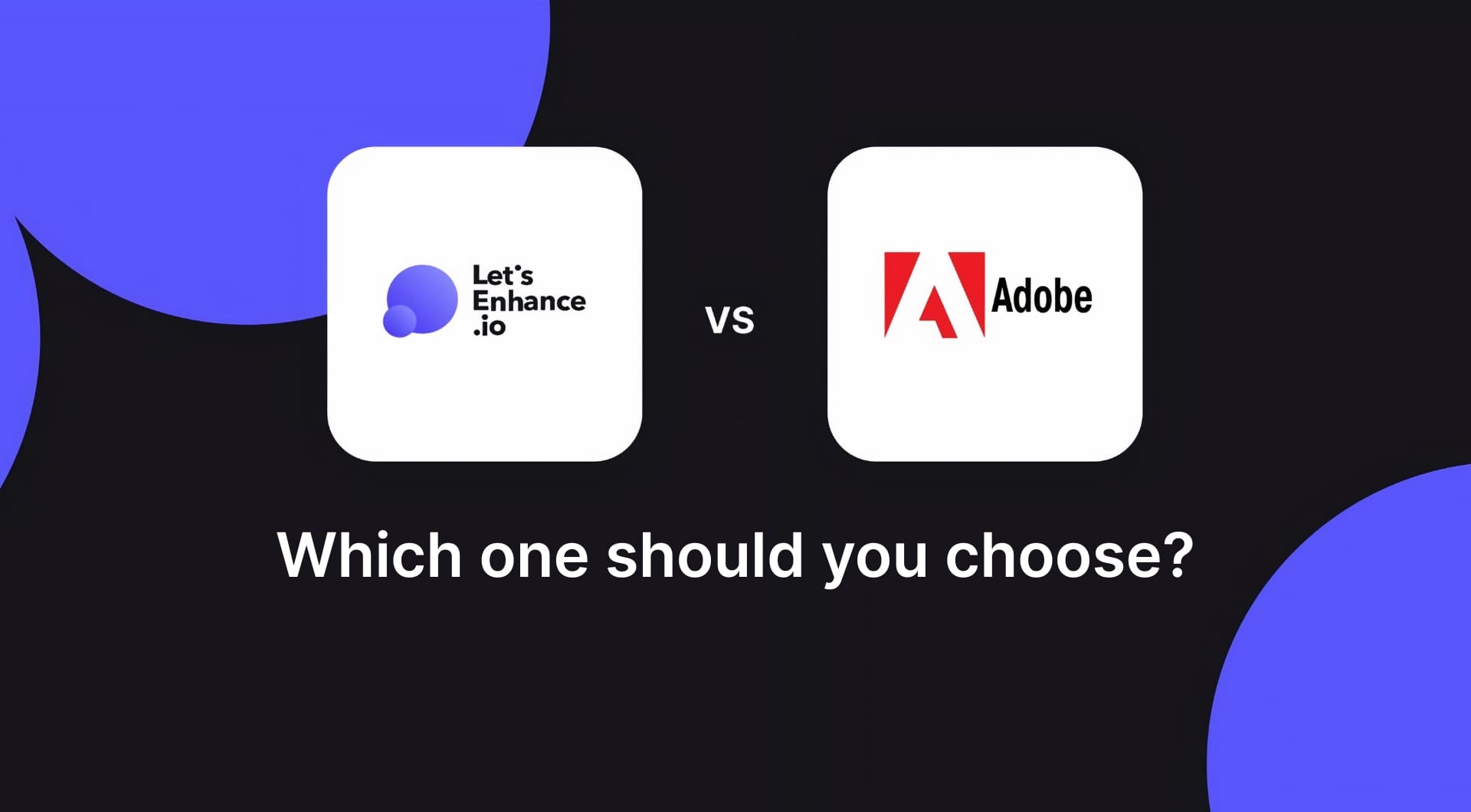 Adobe Super Resolution vs. LetsEnhance: Which tool should you use?