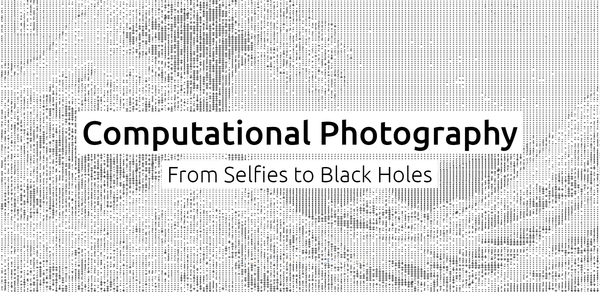 Computational Photography
From Selfies to Black Holes