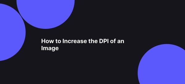How to Increase the DPI of an Image: a Complete Guide