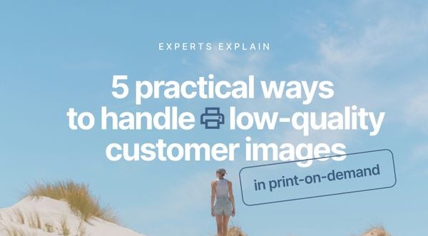 Expert insights: 5 ways to handle low-quality customer images in print-on-demand